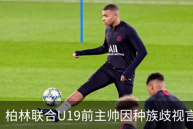柏林联合U19前主帅因种族歧视言论被禁职，曾提问黑人球员“是否坐非洲桌